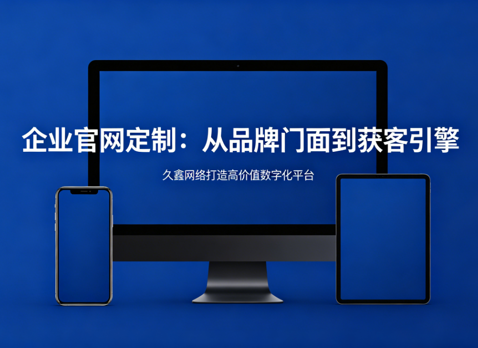 企业官网定制从品牌门面到获客引擎J9官方网站打造高价值数字化平台